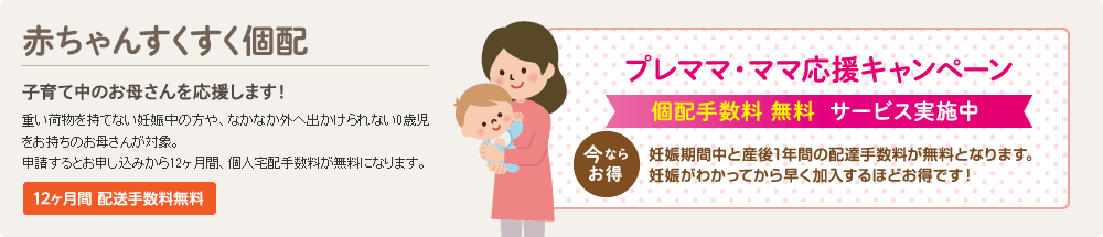 赤ちゃんすくすく個配　子育て中のお母さんを応援します！　12ヶ月間 配送手数料無料　【プレママ・ママ応援キャンペーン】個配手数料無料サービス実施中